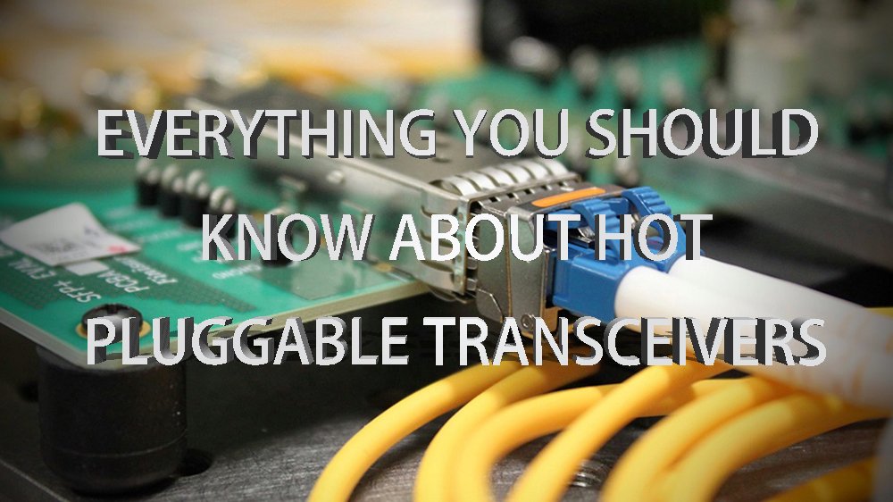 Everything You Should Know About Hot Pluggable Transceivers